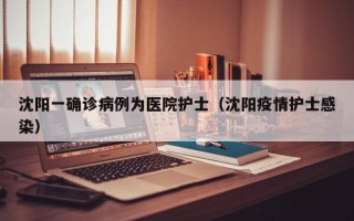 沈阳一确诊病例为医院护士（沈阳疫情护士感染）