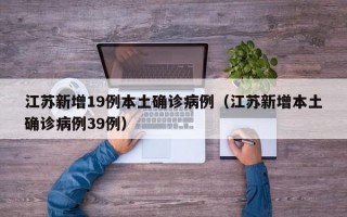 江苏新增19例本土确诊病例（江苏新增本土确诊病例39例）