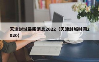 天津封城最新消息2022（天津封城时间2020）