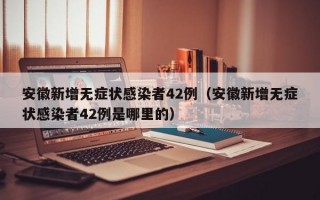 安徽新增无症状感染者42例（安徽新增无症状感染者42例是哪里的）