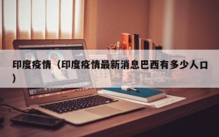 印度疫情（印度疫情最新消息巴西有多少人口）