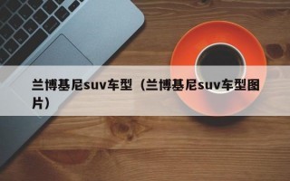 兰博基尼suv车型（兰博基尼suv车型图片）