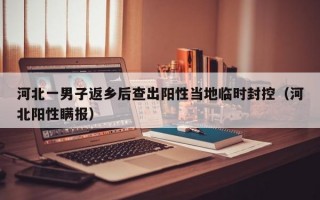河北一男子返乡后查出阳性当地临时封控（河北阳性瞒报）