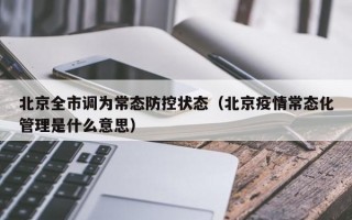 北京全市调为常态防控状态（北京疫情常态化管理是什么意思）