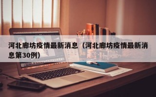 河北廊坊疫情最新消息（河北廊坊疫情最新消息第30例）