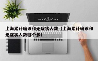 上海累计确诊和无症状人数（上海累计确诊和无症状人数哪个多）