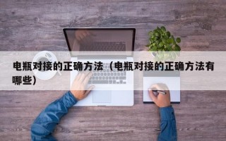 电瓶对接的正确方法（电瓶对接的正确方法有哪些）