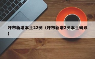 呼市新增本土22例（呼市新增2例本土确诊）