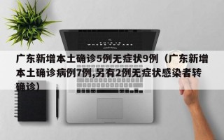 广东新增本土确诊5例无症状9例（广东新增本土确诊病例7例,另有2例无症状感染者转确诊）