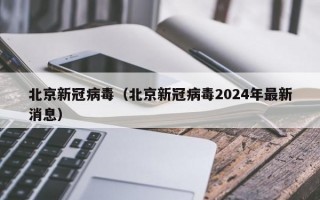 北京新冠病毒（北京新冠病毒2024年最新消息）