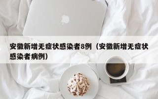 安徽新增无症状感染者8例（安徽新增无症状感染者病例）