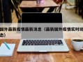 国外最新疫情最新消息（最新国外疫情实时动态）