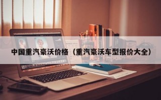 中国重汽豪沃价格（重汽豪沃车型报价大全）
