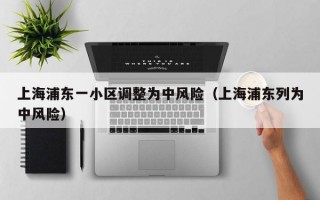 上海浦东一小区调整为中风险（上海浦东列为中风险）
