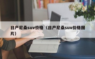 日产尼桑suv价格（日产尼桑suv价格图片）
