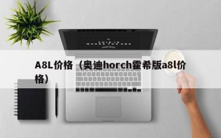 A8L价格（奥迪horch霍希版a8l价格）