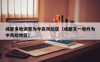 成都多地调整为中高风险区（成都又一地升为中风险地区）