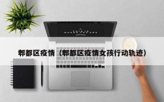 郫都区疫情（郫都区疫情女孩行动轨迹）
