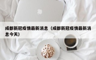 成都新冠疫情最新消息（成都新冠疫情最新消息今天）