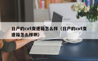 日产的cvt变速箱怎么样（日产的cvt变速箱怎么样啊）