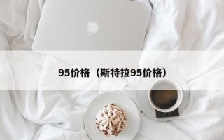 95价格（斯特拉95价格）