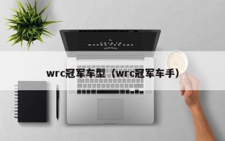 wrc冠军车型（wrc冠军车手）