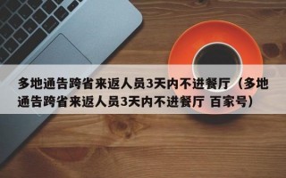 多地通告跨省来返人员3天内不进餐厅（多地通告跨省来返人员3天内不进餐厅 百家号）