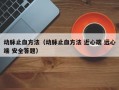 动脉止血方法（动脉止血方法 近心端 远心端 安全答题）
