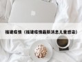 福建疫情（福建疫情最新消息儿童感染）