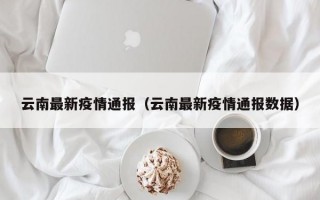 云南最新疫情通报（云南最新疫情通报数据）