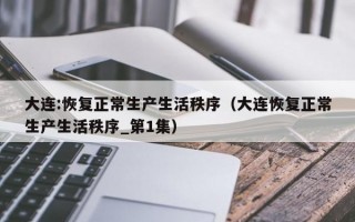 大连:恢复正常生产生活秩序（大连恢复正常生产生活秩序_第1集）