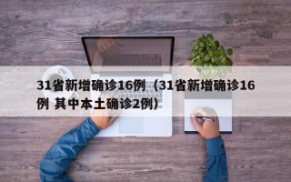31省新增确诊16例（31省新增确诊16例 其中本土确诊2例）