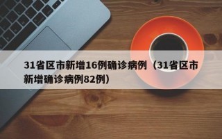 31省区市新增16例确诊病例（31省区市新增确诊病例82例）