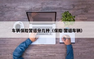车辆保险营运分几种（保险 营运车辆）