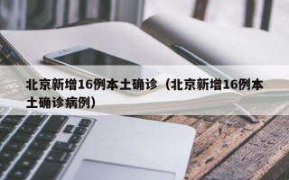 北京新增16例本土确诊（北京新增16例本土确诊病例）
