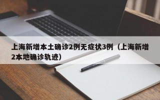 上海新增本土确诊2例无症状3例（上海新增2本地确诊轨迹）