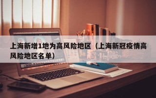 上海新增1地为高风险地区（上海新冠疫情高风险地区名单）