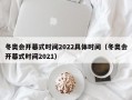冬奥会开幕式时间2022具体时间（冬奥会开幕式时间2021）