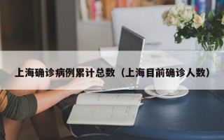 上海确诊病例累计总数（上海目前确诊人数）