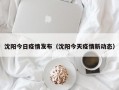 沈阳今日疫情发布（沈阳今天疫情新动态）