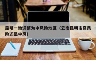 昆明一地调整为中风险地区（云南昆明市高风险还是中风）
