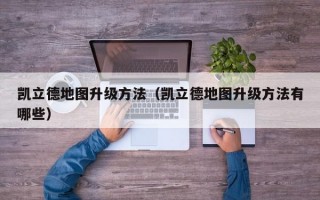 凯立德地图升级方法（凯立德地图升级方法有哪些）