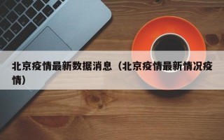 北京疫情最新数据消息（北京疫情最新情况疫情）
