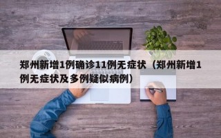 郑州新增1例确诊11例无症状（郑州新增1例无症状及多例疑似病例）