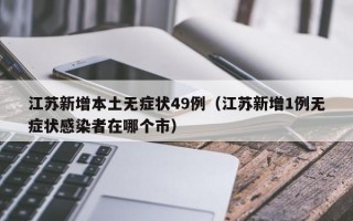 江苏新增本土无症状49例（江苏新增1例无症状感染者在哪个市）