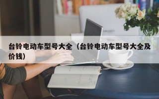 台铃电动车型号大全（台铃电动车型号大全及价钱）