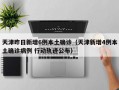 天津昨日新增6例本土确诊（天津新增4例本土确诊病例 行动轨迹公布）