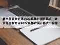北京冬奥会时间2022具体时间开幕式（北京冬奥会时间2022具体时间开幕式节目单）