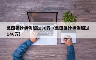 美国确诊病例超过36万（美国确诊病例超过146万）