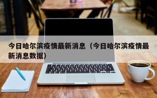 今日哈尔滨疫情最新消息（今日哈尔滨疫情最新消息数据）